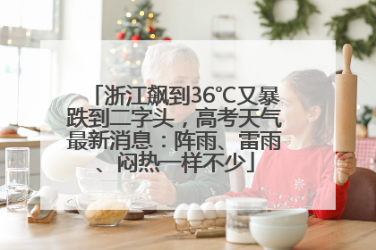 浙江飙到36℃又暴跌到二字头，高考天气最新消息：阵雨、雷雨、闷热一样不少