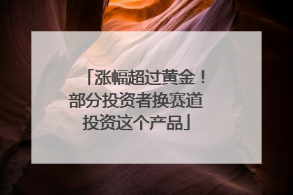 涨幅超过黄金！部分投资者换赛道投资这个产品