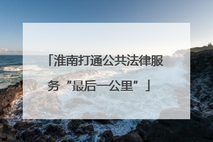 淮南打通公共法律服务“最后一公里”
