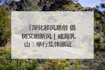 深化移风易俗 倡树文明新风｜威海乳山：举行集体颁证 倡导文明婚俗