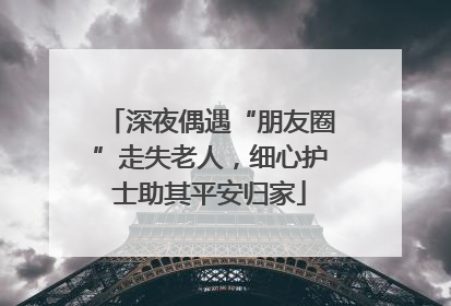 深夜偶遇“朋友圈”走失老人，细心护士助其平安归家