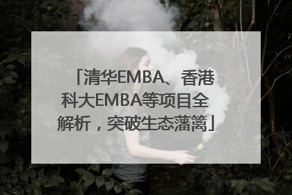 清华EMBA、香港科大EMBA等项目全解析，突破生态藩篱