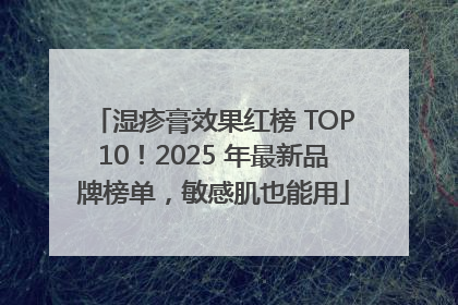 湿疹膏效果红榜 TOP10！2025 年最新品牌榜单，敏感肌也能用
