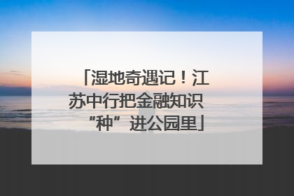 湿地奇遇记！江苏中行把金融知识“种”进公园里