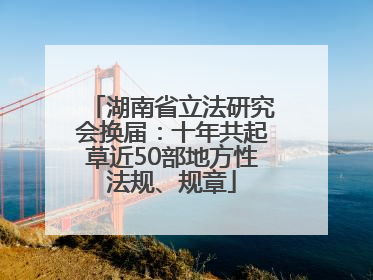 湖南省立法研究会换届：十年共起草近50部地方性法规、规章