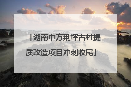 湖南中方荆坪古村提质改造项目冲刺收尾