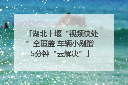 湖北十堰“视频快处”全覆盖 车辆小剐蹭5分钟“云解决”