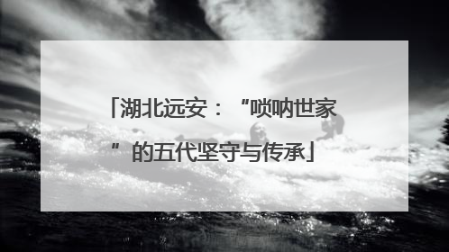 湖北远安：“唢呐世家”的五代坚守与传承