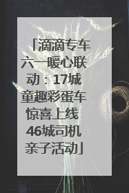 滴滴专车六一暖心联动：17城童趣彩蛋车惊喜上线 46城司机亲子活动