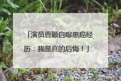 演员曹颖自曝患癌经历：我是真的后悔！