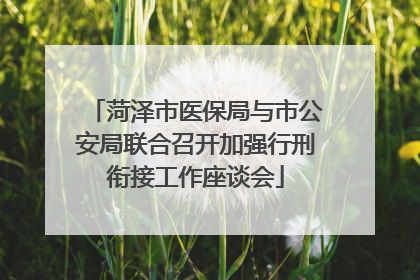 菏泽市医保局与市公安局联合召开加强行刑衔接工作座谈会