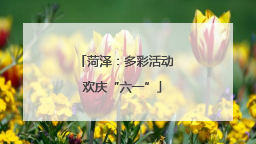 菏泽：多彩活动 欢庆“六一”