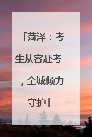 菏泽：考生从容赴考，全城倾力守护