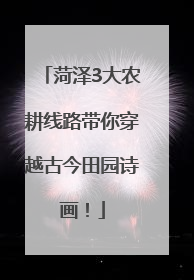 菏泽3大农耕线路带你穿越古今田园诗画！
