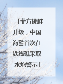 菲方挑衅升级，中国海警首次在铁线礁采取水炮警示