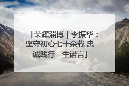荣耀淄博｜李振华：坚守初心七十余载 忠诚践行一生诺言