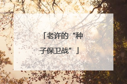 老许的“种子保卫战”