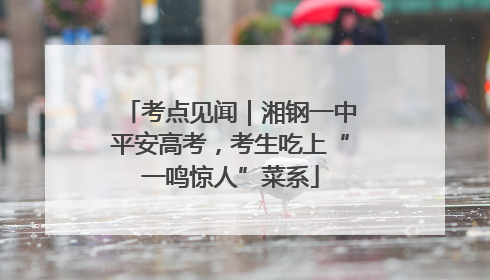 考点见闻｜湘钢一中平安高考，考生吃上“一鸣惊人”菜系