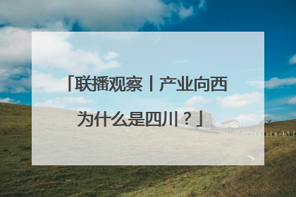 联播观察丨产业向西 为什么是四川？