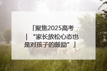 聚焦2025高考｜“家长放松心态也是对孩子的鼓励”