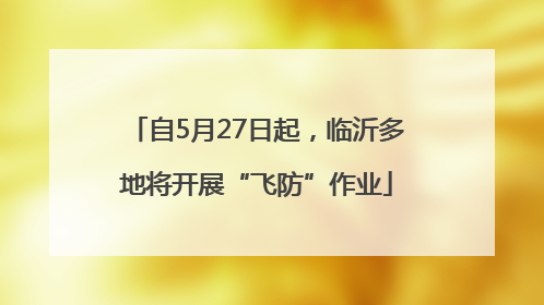 自5月27日起，临沂多地将开展“飞防”作业