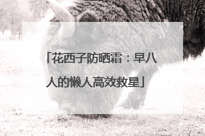 花西子防晒霜：早八人的懒人高效救星