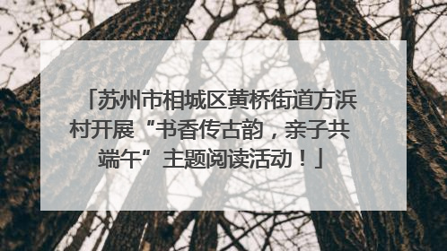 苏州市相城区黄桥街道方浜村开展“书香传古韵，亲子共端午”主题阅读活动！