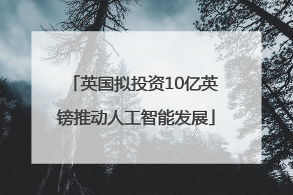 英国拟投资10亿英镑推动人工智能发展