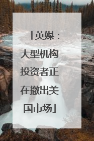 英媒：大型机构投资者正在撤出美国市场