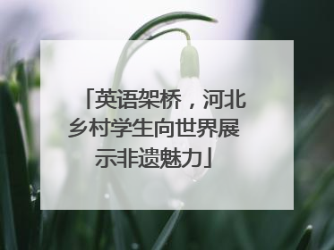 英语架桥，河北乡村学生向世界展示非遗魅力