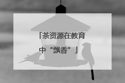 茶资源在教育中“飘香”