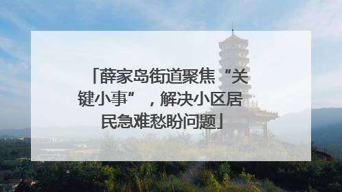 薛家岛街道聚焦“关键小事”，解决小区居民急难愁盼问题