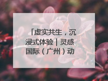 虚实共生，沉浸式体验｜灵感国际（广州）动漫与数字互娱出口展招商启动