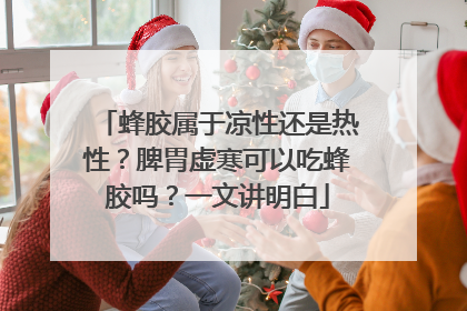 蜂胶属于凉性还是热性？脾胃虚寒可以吃蜂胶吗？一文讲明白