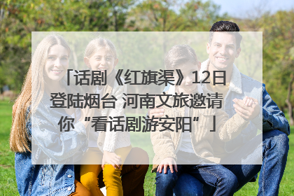 话剧《红旗渠》12日登陆烟台 河南文旅邀请你“看话剧游安阳”