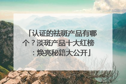 认证的祛斑产品有哪个？淡斑产品十大红榜：焕亮秘籍大公开