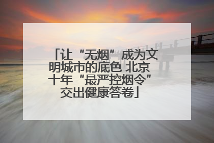 让“无烟”成为文明城市的底色 北京十年“最严控烟令”交出健康答卷