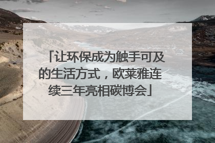 让环保成为触手可及的生活方式，欧莱雅连续三年亮相碳博会