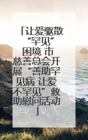 让爱驱散 “罕见” 困境 市慈善总会开展“善助罕见病 让爱不罕见”救助慰问活动