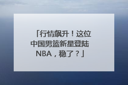行情飙升！这位中国男篮新星登陆NBA，稳了？