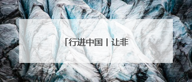 行进中国丨让非遗融入现代生活
