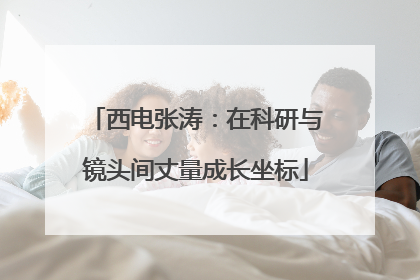 西电张涛：在科研与镜头间丈量成长坐标