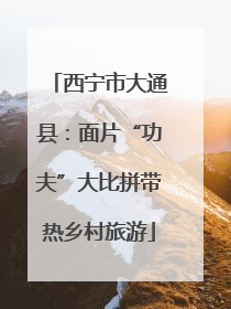 西宁市大通县：面片“功夫”大比拼带热乡村旅游