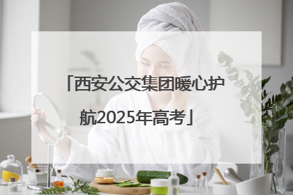 西安公交集团暖心护航2025年高考