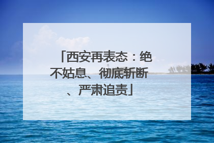 西安再表态：绝不姑息、彻底斩断、严肃追责