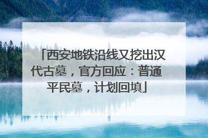 西安地铁沿线又挖出汉代古墓，官方回应：普通平民墓，计划回填