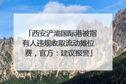 西安浐灞国际港被指有人违规收取流动摊位费，官方：建议报警