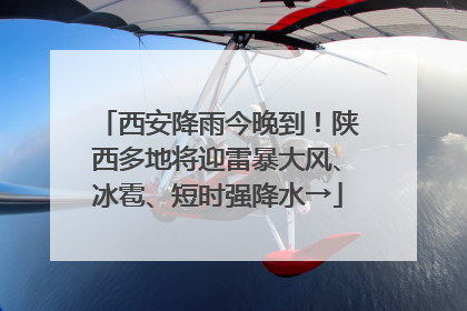 西安降雨今晚到！陕西多地将迎雷暴大风、冰雹、短时强降水→