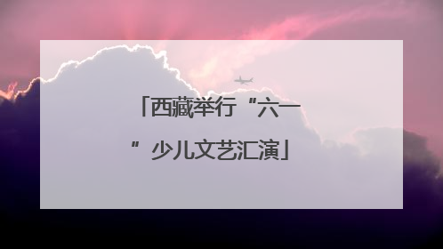 西藏举行“六一”少儿文艺汇演