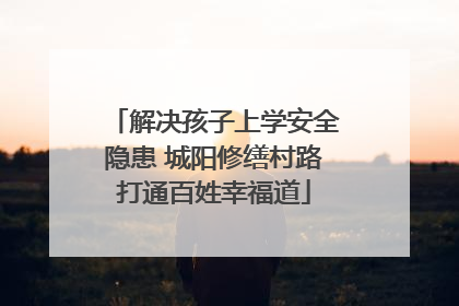 解决孩子上学安全隐患 城阳修缮村路打通百姓幸福道